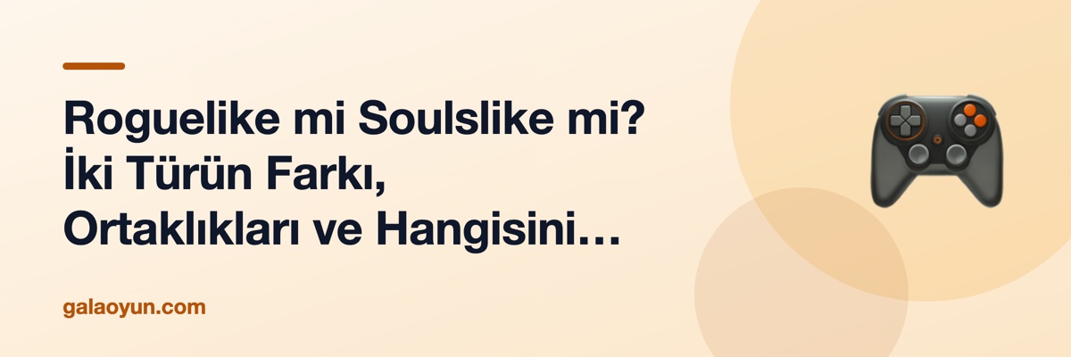 Roguelike mi Soulslike mi? İki Türün Farkı, Ortaklıkları ve Hangisini Denemeniz Gerektiği